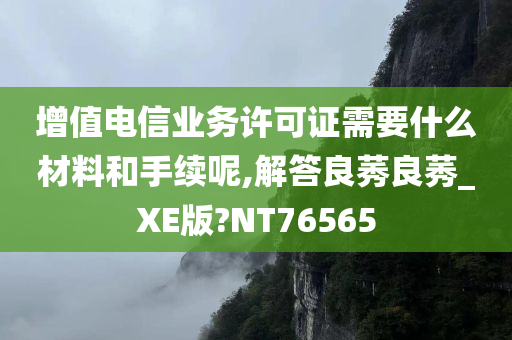 增值电信业务许可证需要什么材料和手续呢,解答良莠良莠_XE版?NT76565