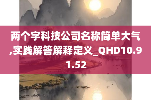 两个字科技公司名称简单大气,实践解答解释定义_QHD10.91.52