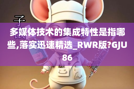 多媒体技术的集成特性是指哪些,落实迅速精选_RWR版?GJU86