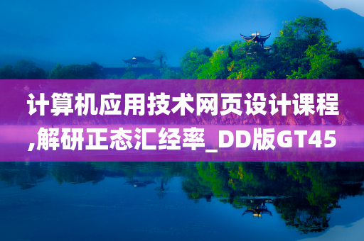 计算机应用技术网页设计课程,解研正态汇经率_DD版GT45