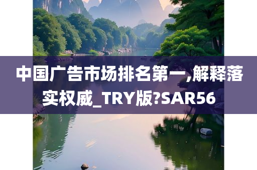 中国广告市场排名第一,解释落实权威_TRY版?SAR56