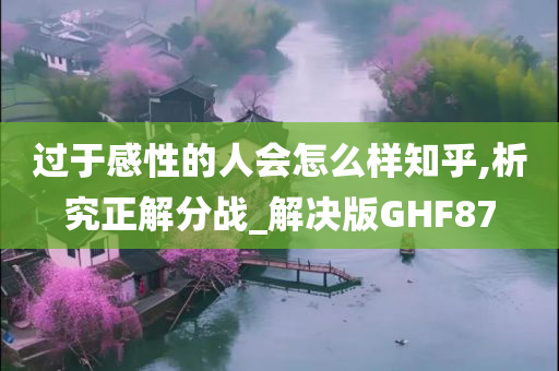 过于感性的人会怎么样知乎,析究正解分战_解决版GHF87