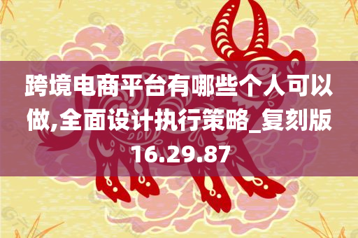 跨境电商平台有哪些个人可以做,全面设计执行策略_复刻版16.29.87