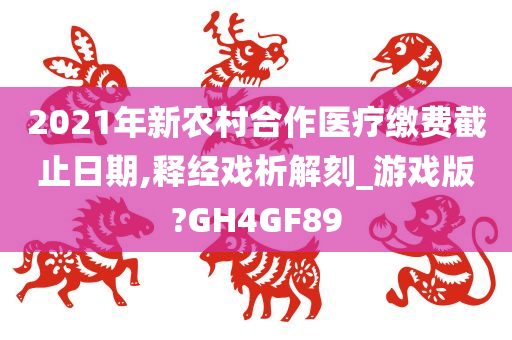 2021年新农村合作医疗缴费截止日期,释经戏析解刻_游戏版?GH4GF89