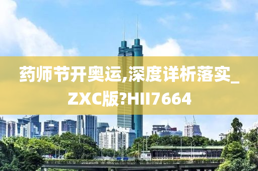 药师节开奥运,深度详析落实_ZXC版?HII7664