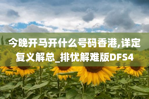 今晚开马开什么号码香港,详定复义解总_排忧解难版DFS4