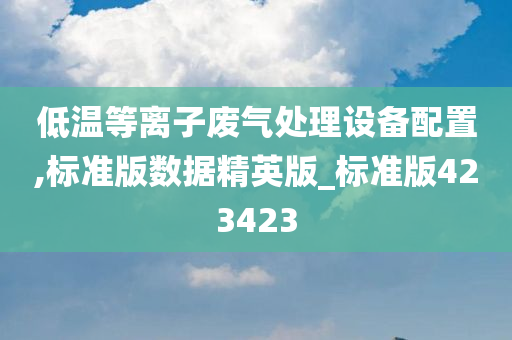 低温等离子废气处理设备配置,标准版数据精英版_标准版423423