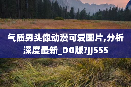 气质男头像动漫可爱图片,分析深度最新_DG版?JJ555