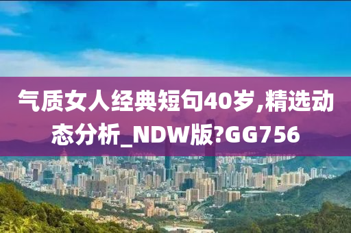 气质女人经典短句40岁,精选动态分析_NDW版?GG756