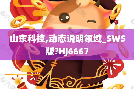 山东科技,动态说明领域_SWS版?HJ6667