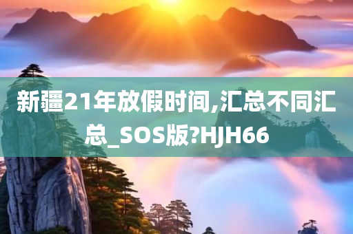 新疆21年放假时间,汇总不同汇总_SOS版?HJH66