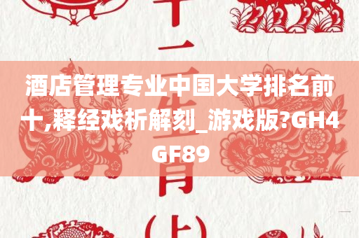 酒店管理专业中国大学排名前十,释经戏析解刻_游戏版?GH4GF89