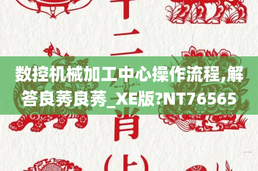 数控机械加工中心操作流程,解答良莠良莠_XE版?NT76565