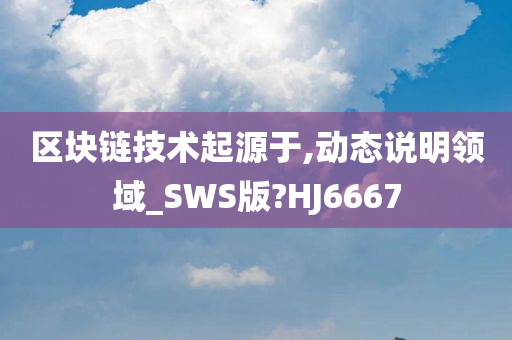 区块链技术起源于,动态说明领域_SWS版?HJ6667