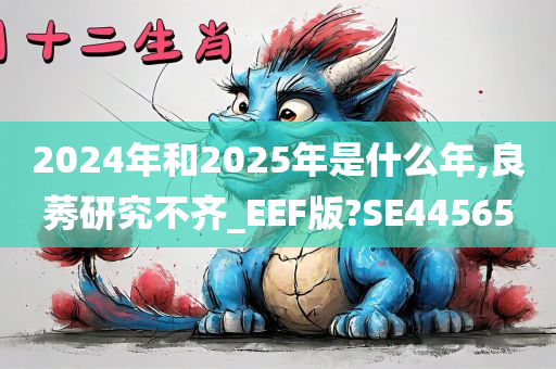 2024年和2025年是什么年,良莠研究不齐_EEF版?SE44565