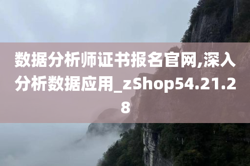 数据分析师证书报名官网,深入分析数据应用_zShop54.21.28