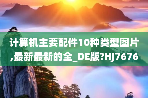 计算机主要配件10种类型图片,最新最新的全_DE版?HJ7676