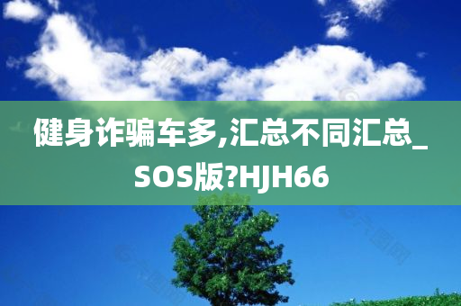 健身诈骗车多,汇总不同汇总_SOS版?HJH66