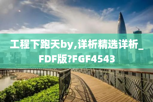 工程下跑天by,详析精选详析_FDF版?FGF4543