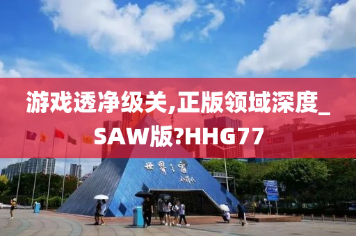 游戏透净级关,正版领域深度_SAW版?HHG77