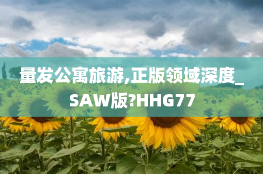 量发公寓旅游,正版领域深度_SAW版?HHG77