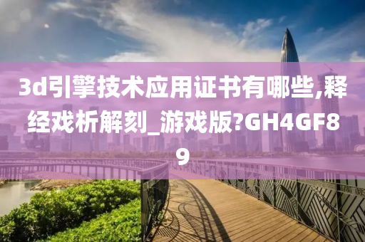 3d引擎技术应用证书有哪些,释经戏析解刻_游戏版?GH4GF89