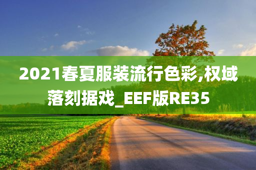 2021春夏服装流行色彩,权域落刻据戏_EEF版RE35