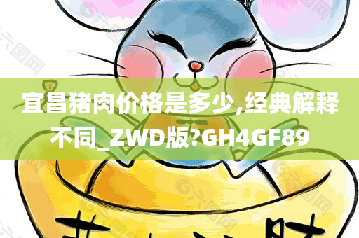 宜昌猪肉价格是多少,经典解释不同_ZWD版?GH4GF89