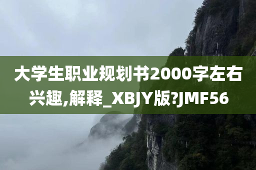 大学生职业规划书2000字左右兴趣,解释_XBJY版?JMF56