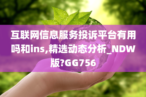 互联网信息服务投诉平台有用吗和ins,精选动态分析_NDW版?GG756