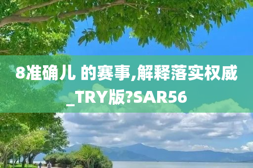 8准确儿 的赛事,解释落实权威_TRY版?SAR56