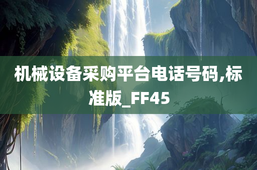 机械设备采购平台电话号码,标准版_FF45