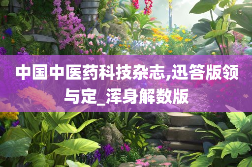 中国中医药科技杂志,迅答版领与定_浑身解数版