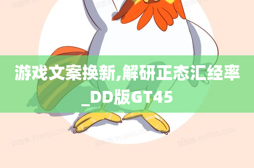 游戏文案换新,解研正态汇经率_DD版GT45