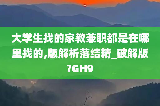 大学生找的家教兼职都是在哪里找的,版解析落结精_破解版?GH9