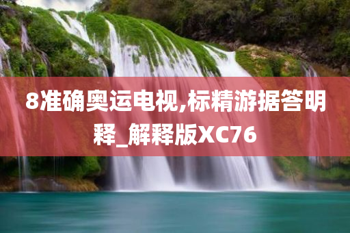 8准确奥运电视,标精游据答明释_解释版XC76