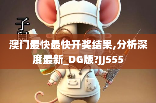 澳门最快最快开奖结果,分析深度最新_DG版?JJ555