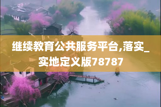 继续教育公共服务平台,落实_实地定义版78787