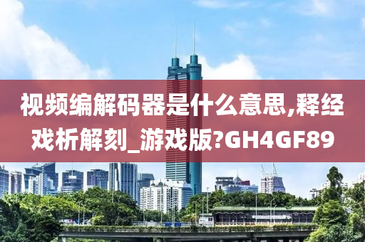 视频编解码器是什么意思,释经戏析解刻_游戏版?GH4GF89