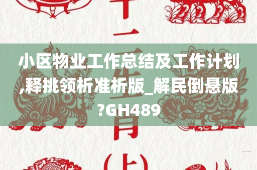 小区物业工作总结及工作计划,释挑领析准析版_解民倒悬版?GH489