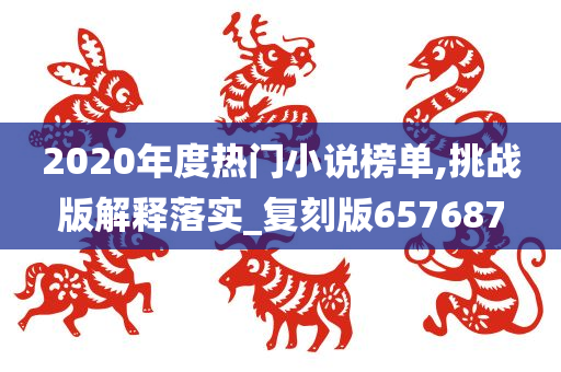 2020年度热门小说榜单,挑战版解释落实_复刻版657687