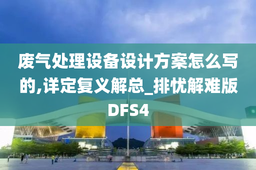 废气处理设备设计方案怎么写的,详定复义解总_排忧解难版DFS4