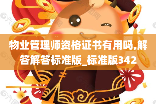 物业管理师资格证书有用吗,解答解答标准版_标准版342