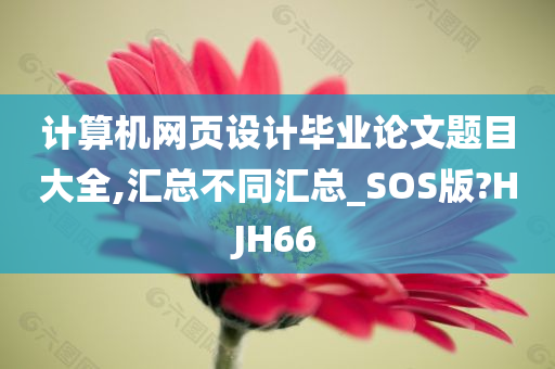 计算机网页设计毕业论文题目大全,汇总不同汇总_SOS版?HJH66