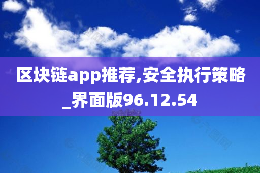 区块链app推荐,安全执行策略_界面版96.12.54