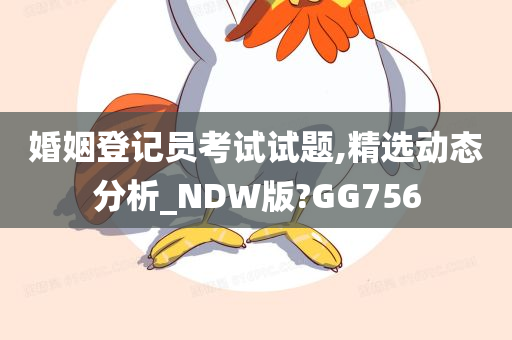 婚姻登记员考试试题,精选动态分析_NDW版?GG756