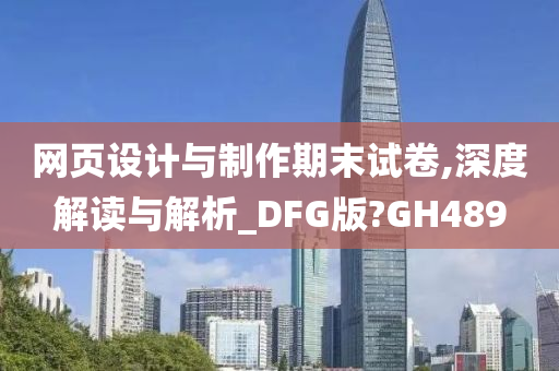 网页设计与制作期末试卷,深度解读与解析_DFG版?GH489