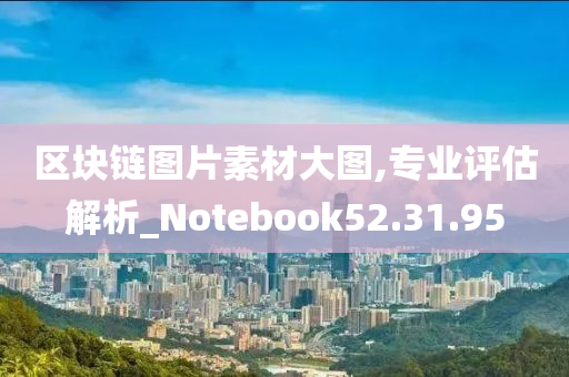 区块链图片素材大图,专业评估解析_Notebook52.31.95