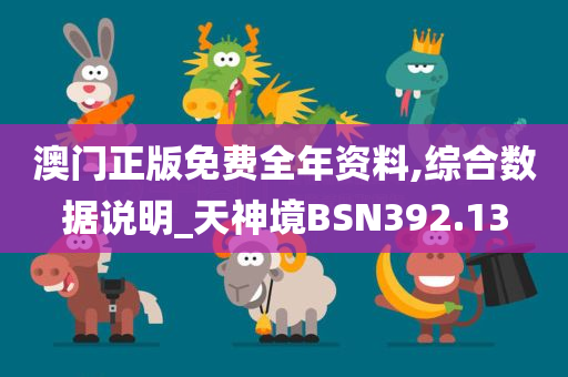 澳门正版免费全年资料,综合数据说明_天神境BSN392.13