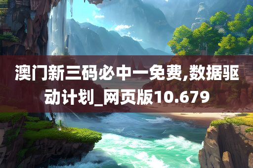 澳门新三码必中一免费,数据驱动计划_网页版10.679